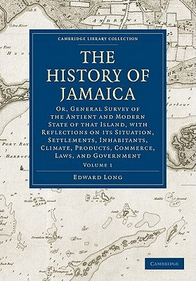 The History of Jamaica: Or, General Survey of the Antient and Modern State of That Island, with Reflections on Its Situation, Settlements, Inh by Long, Edward