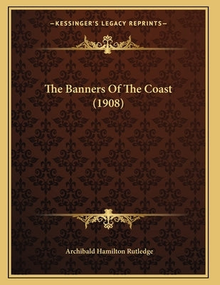 The Banners Of The Coast (1908) by Rutledge, Archibald Hamilton