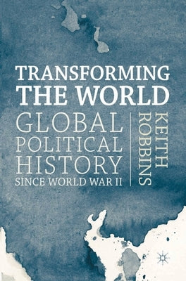 Transforming the World: Global Political History Since World War II by Robbins, Keith