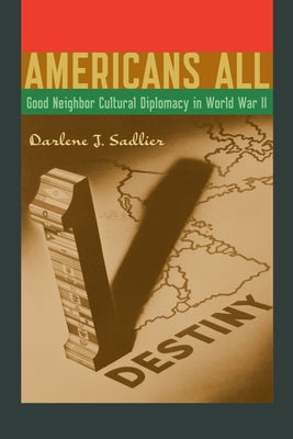 Americans All: Good Neighbor Cultural Diplomacy in World War II by Sadlier, Darlene J.
