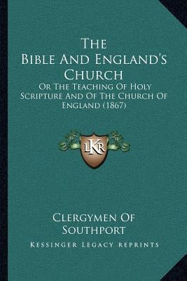 The Bible And England's Church: Or The Teaching Of Holy Scripture And Of The Church Of England (1867) by Clergymen of Southport