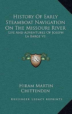 History of Early Steamboat Navigation on the Missouri River: Life and Adventures of Joseph La Barge V1 by Chittenden, Hiram Martin