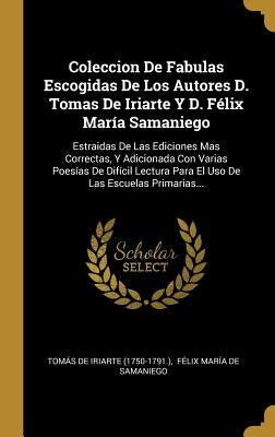 Coleccion De Fabulas Escogidas De Los Autores D. Tomas De Iriarte Y D. Félix María Samaniego: Estraidas De Las Ediciones Mas Correctas, Y Adicionada C by Tomás de Iriarte (1750-1791 )