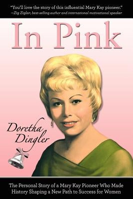 In Pink: The Personal Story of a Mary Kay Pioneer Who Made History Shaping a New Path to Success for Women by Dingler, Doretha
