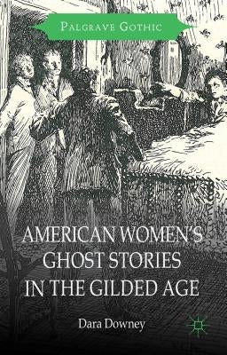 American Women's Ghost Stories in the Gilded Age by Downey, D.
