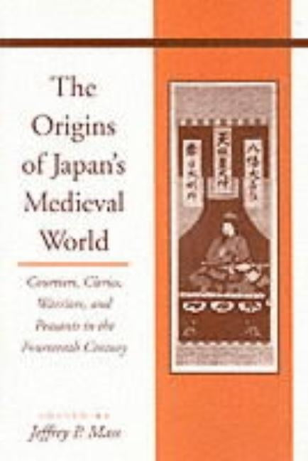 The Origins of Japanâ (Tm)S Medieval World: Courtiers, Clerics, Warriors, and Peasants in the Fourteenth Century by Mass, Jeffrey P.