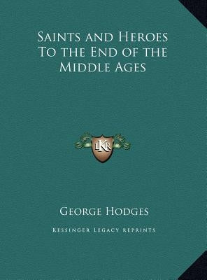 Saints and Heroes To the End of the Middle Ages by Hodges, George