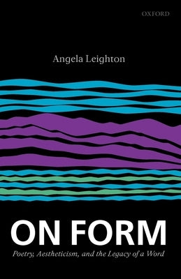 On Form: Poetry, Aestheticism, and the Legacy of a Word by Leighton, Angela