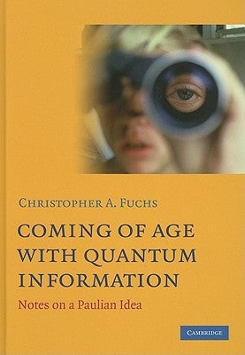 Coming of Age with Quantum Information: Notes on a Paulian Idea by Fuchs, Christopher A.