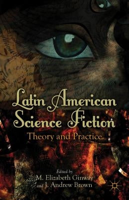 Latin American Science Fiction: Theory and Practice by Ginway, M.