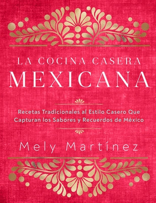 La Cocina Casera Mexicana / The Mexican Home Kitchen (Spanish Edition): Recetas Tradicionales Al Estilo Casero Que Capturan Los Sabores Y Recuerdos de by Martínez, Mely