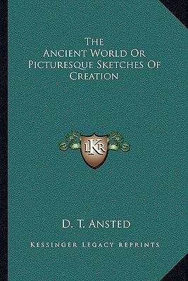 The Ancient World Or Picturesque Sketches Of Creation by Ansted, D. T.