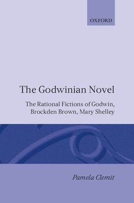 The Godwinian Novel: The Rational Fictions of Godwin, Brockden Brown, Mary Shelley by Clemit, Pamela