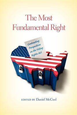 The Most Fundamental Right: Contrasting Perspectives on the Voting Rights Act by McCool, Daniel