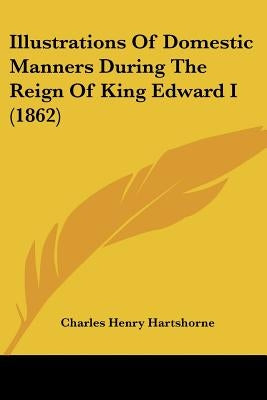 Illustrations Of Domestic Manners During The Reign Of King Edward I (1862) by Hartshorne, Charles Henry