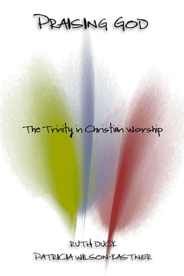 Praising God: The Trinity in Christian Worship by Duck, Ruth C.