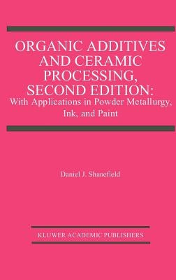 Organic Additives and Ceramic Processing, Second Edition: With Applications in Powder Metallurgy, Ink, and Paint by Shanefield, Daniel J.