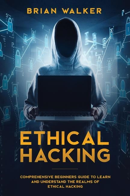 Ethical Hacking: Comprehensive Beginner's Guide to Learn and Understand the Realms of Ethical Hacking by Walker, Brian