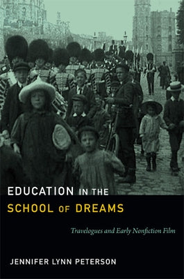 Education in the School of Dreams: Travelogues and Early Nonfiction Film by Peterson, Jennifer Lynn