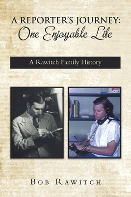 A Reporter's Journey: One Enjoyable Life by Rawitch, Bob