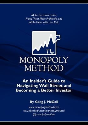 The Monopoly Method: An Insider's Guide to Navigating Wall Street and Becoming a Better Investor: Make Decisions Faster, Make Them More Pro by McCall, Greg J.