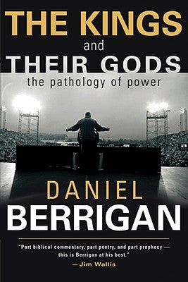 The Kings and Their Gods: The Pathology of Power by Berrigan, Daniel