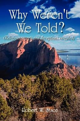 Why Weren't We Told?: Religious Secrets and Deceptions Revealed by Stace, Robert W.