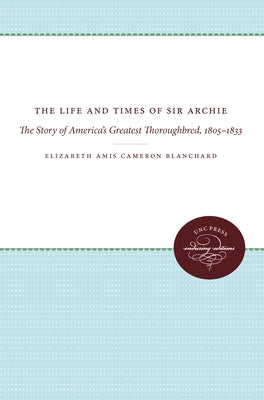 The Life and Times of Sir Archie: The Story of America's Greatest Thoroughbred, 1805-1833 by Blanchard, Elizabeth Amis Cameron