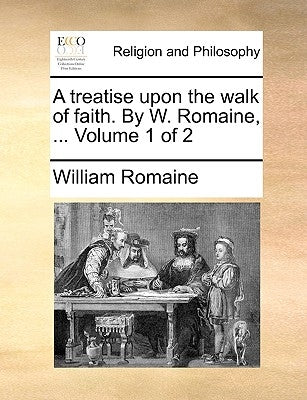 A Treatise Upon the Walk of Faith. by W. Romaine, ... Volume 1 of 2 by Romaine, William