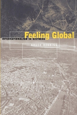 Feeling Global: Internationalism in Distress by Robbins, Bruce