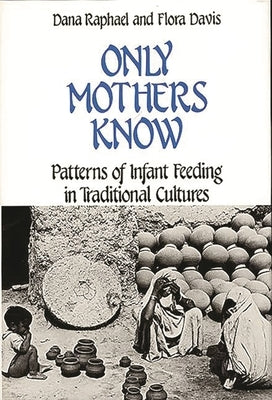 Only Mothers Know: Patterns of Infant Feeding in Traditional Cultures by Raphael, Dana