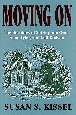 Moving On: The Heroines of Shirley Ann Grau, Anne Tyler, and Gail Godwin by Kissel, Susan S.