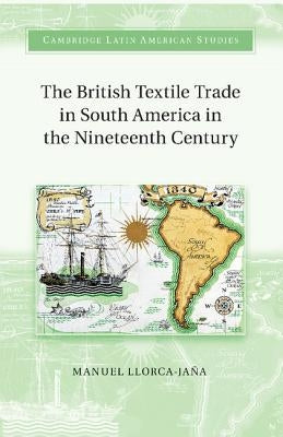 The British Textile Trade in South America in the Nineteenth Century by Llorca-Jaña, Manuel
