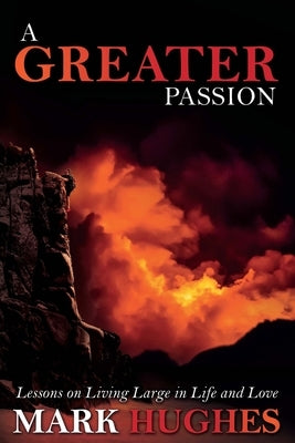 A Greater Passion: Lessons on Living Large in Life and Love by Hughes, Mark