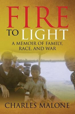 Fire to Light: A Memoir of Family, Race, and War by Malone, Charles