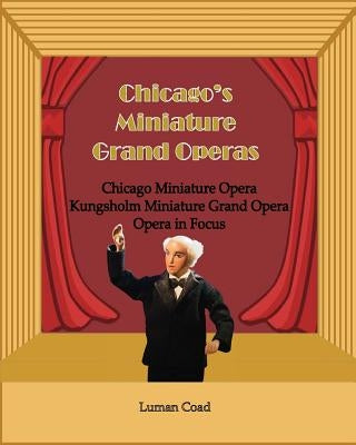 Chicago's Unique Miniature Operas: Chicago Puppet Opera, Kungsholm Miniature Grand Opera, Opera in Focus by Coad, Luman Robert