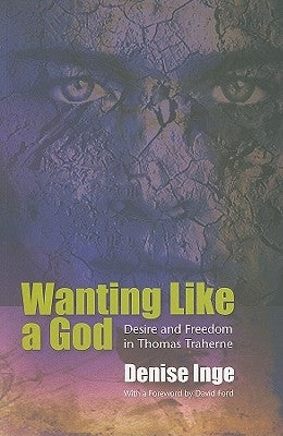 Wanting Like a God: Desire and Freedom in the Works of Thomas Traherne by Inge, Denise