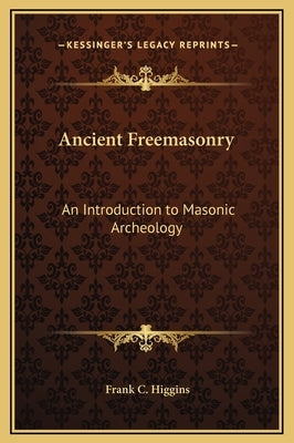 Ancient Freemasonry: An Introduction to Masonic Archeology by Higgins, Frank C.