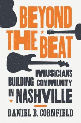 Beyond the Beat: Musicians Building Community in Nashville by Cornfield, Daniel B.