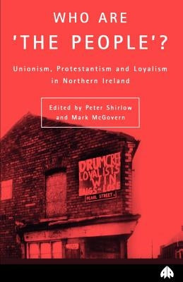 Who Are the People? Unionism, Protestanism and Loyalism in Northern Ireland by Shirlow, Peter