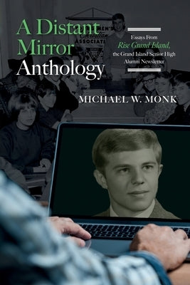 A Distant Mirror Anthology: Essays From Rise Grand Island, the Grand Island Senior High Alumni Newsletter: Essays From Rise Grand Island, the Gran by Monk, Michael W.