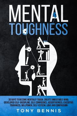 Mental Toughness 30 Days to Become Mentally Tough, Create Unbeatable Mind, Developed Self-Discipline, Self Confidence, Assertiveness, Executive Toughn by Bennis, Tony