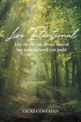Live Intentional: Live the life you always wanted but never believed you could by Coffman, Vicki