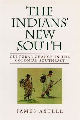 Indians' New South: Cultural Change in the Colonial Southeast by Axtell, James