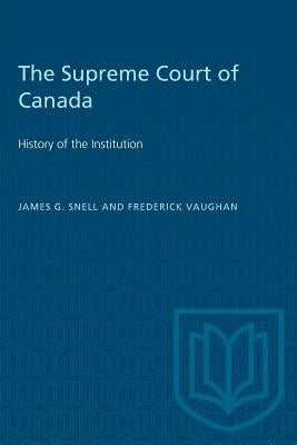 The Supreme Court of Canada: History of the Institution by Snell, James G.