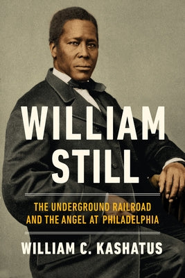 William Still: The Underground Railroad and the Angel at Philadelphia by Kashatus, William C.