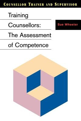 Training Counsellors: The Assessment of Competence by Wheeler, Sue