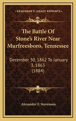 The Battle of Stone's River Near Murfreesboro, Tennessee: December 30, 1862 to January 3, 1863 (1884) by Stevenson, Alexander F.