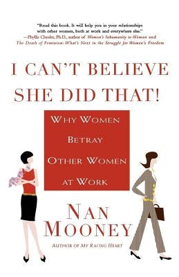 I Can't Believe She Did That!: Why Women Betray Other Women at Work by Mooney, Nan