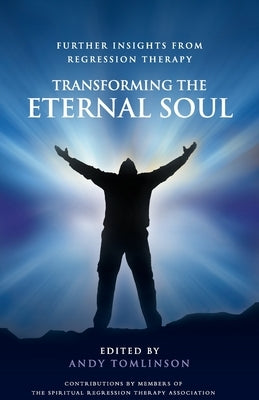 Transforming the Eternal Soul - Further Insights from Regression Therapy by Tomlinson, Andy